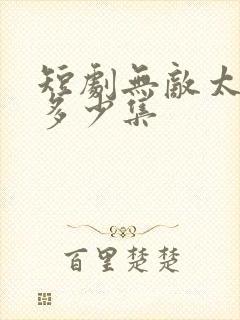 短剧无敌太子爷多少集