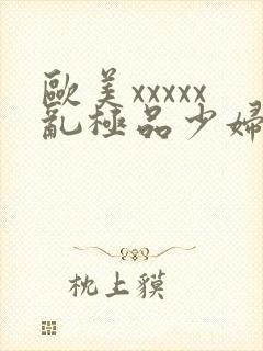 欧美xxxxx乱极品少妇