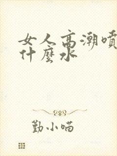 女人高潮喷水是什么水