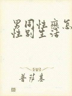 男同性恋怎么过性别生活