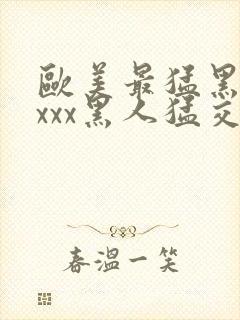 欧美最猛黑人xxxx黑人猛交98