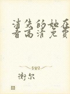 消失的她在线观看高清免费完整版