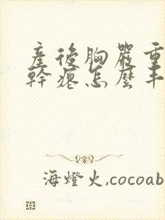 产后胸严重下垂干瘪怎么丰胸