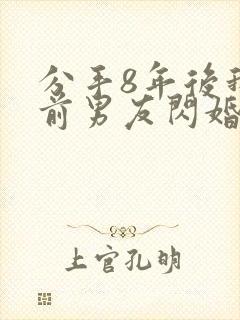 分手8年后我和前男友闪婚了