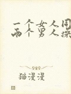 一个女人同时被两个男人操