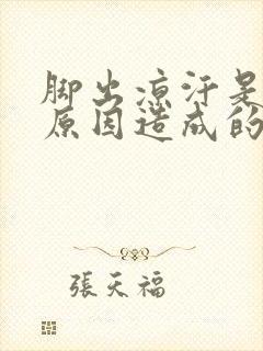 脚出凉汗是什么原因造成的