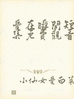 爱在瞬间短剧全集免费观看