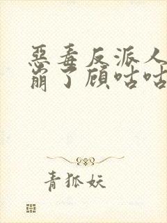 恶毒反派人设又崩了顾咕咕笔趣阁封面