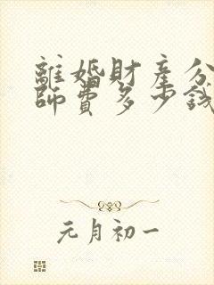 离婚财产分割律师费多少钱