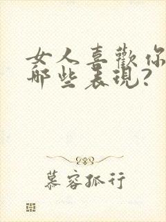 女人喜欢你会有哪些表现?