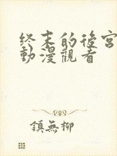 终末的后宫免费动漫观看