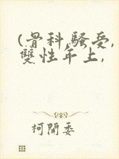 (骨科,骚受,双性年上,
