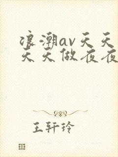 浪潮av天天爱天天做夜夜爽
