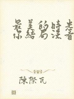 最美的时光遇见你结局没看懂