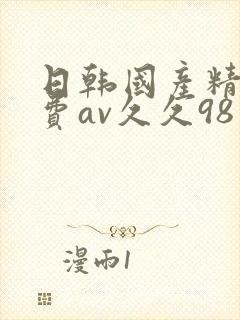 日韩国产精品免费av久久98