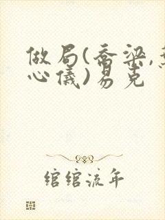 做局(乔梁,叶心仪)易克