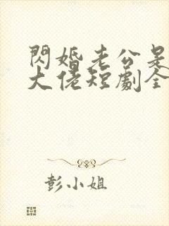 闪婚老公是豪门大佬短剧全集