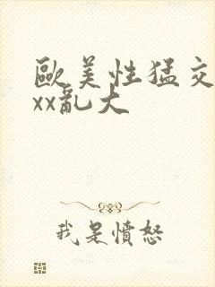 欧美性猛交xxxx乱大