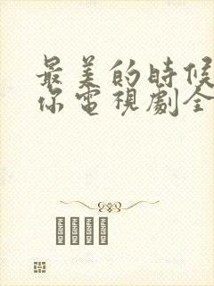 最美的时候遇见你电视剧全集免费观看