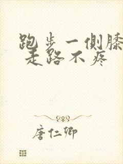 跑步一侧膝盖疼 走路不疼