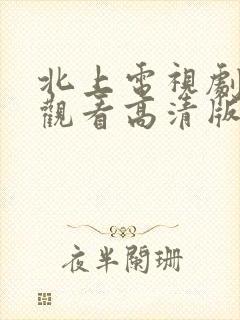 北上电视剧免费观看高清版星辰影院