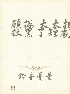 顾总 太太把你拉黑了短剧封面