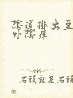 阴道排出豆腐渣外阴痒