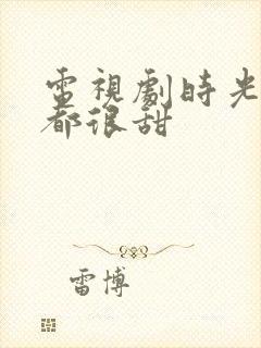 电视剧时光与你都很甜