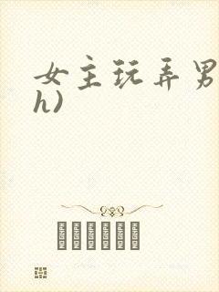 女主玩弄男主(h)