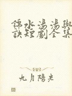 锦水汤汤与君长诀短剧全集
