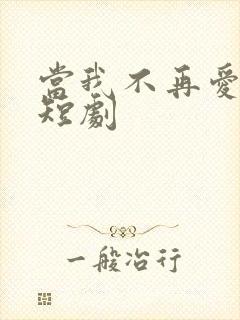 当我不再爱你时短剧