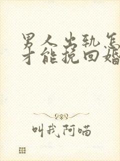 男人出轨怎样做才能挽回婚姻