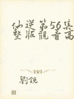 仙逆第56集完整版观看高清
