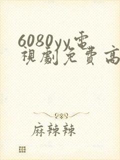 6080yy电视剧免费高清在线观看