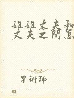 姐姐丈夫和妹妹丈夫之间怎么称呼