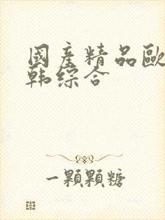 国产精品欧美日韩综合