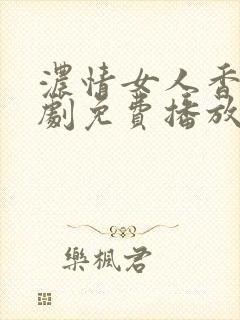 浓情女人香电视剧免费播放西瓜影院