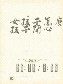 女孩子怎么哄女孩子开心