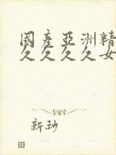 国产亚洲精品久久久久久女人