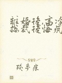 离婚后,高冷女总裁后悔疯了封面