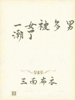 一女被多男玩高潮了