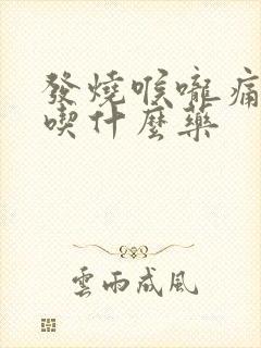 发烧喉咙痛咳嗽吃什么药