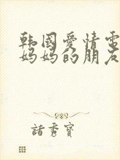 韩国爱情电影新妈妈的朋友