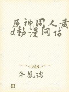 原神同人黄禁3d动漫网站