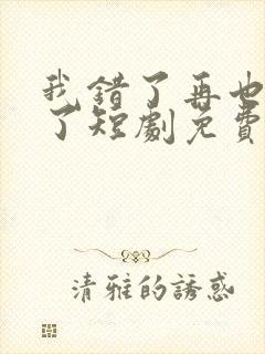 我错了再也不狂了短剧免费观看