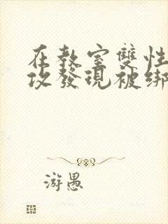 在教室双性受被攻发现被绑起来玩弄小说