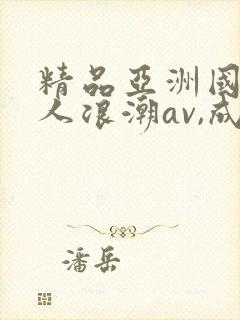 精品亚洲国产成人浪潮av,成人激