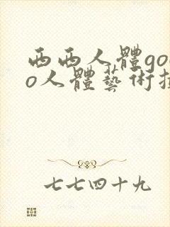 西西人体gogo人体艺术摄影