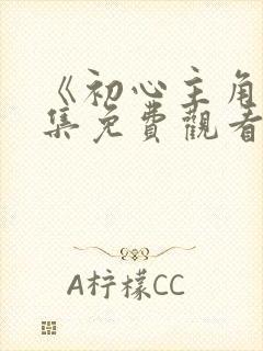 《初心主角》全集免费观看