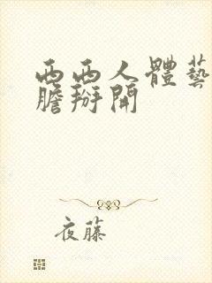 西西人体艺术大胆掰开